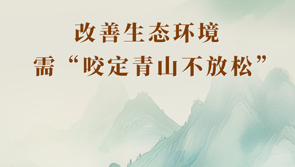 学习手记丨改善生态环境需“咬定青山不放松”